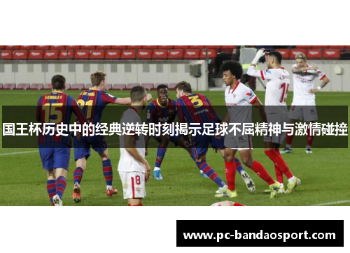 国王杯历史中的经典逆转时刻揭示足球不屈精神与激情碰撞
