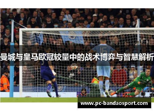 曼城与皇马欧冠较量中的战术博弈与智慧解析