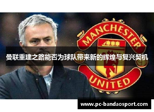 曼联重建之路能否为球队带来新的辉煌与复兴契机