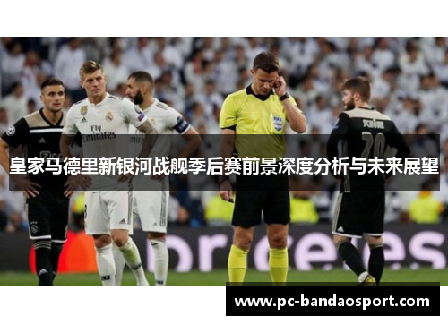 皇家马德里新银河战舰季后赛前景深度分析与未来展望