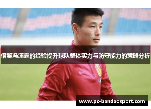 借鉴冯潇霆的经验提升球队整体实力与防守能力的策略分析