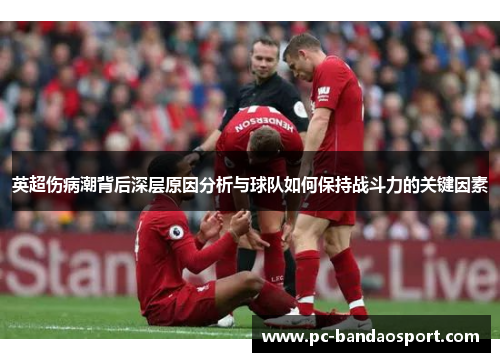 英超伤病潮背后深层原因分析与球队如何保持战斗力的关键因素