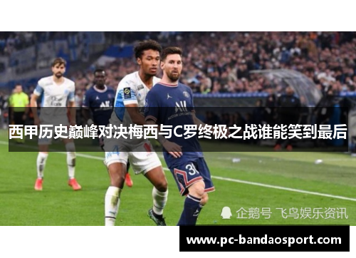 西甲历史巅峰对决梅西与C罗终极之战谁能笑到最后