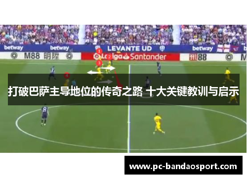 打破巴萨主导地位的传奇之路 十大关键教训与启示