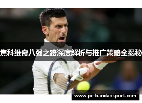 焦科维奇八强之路深度解析与推广策略全揭秘