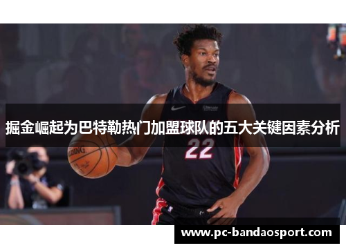 掘金崛起为巴特勒热门加盟球队的五大关键因素分析