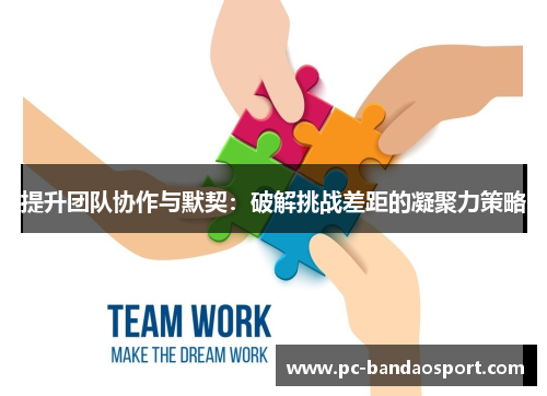 提升团队协作与默契：破解挑战差距的凝聚力策略