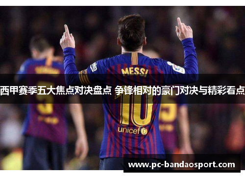 西甲赛季五大焦点对决盘点 争锋相对的豪门对决与精彩看点