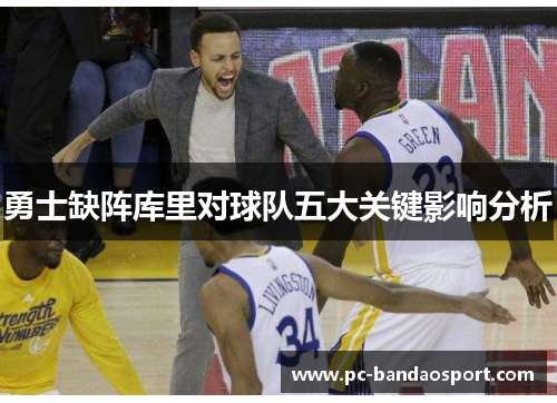 勇士缺阵库里对球队五大关键影响分析