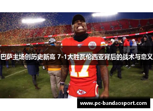 巴萨主场创历史新高 7-1大胜瓦伦西亚背后的战术与意义