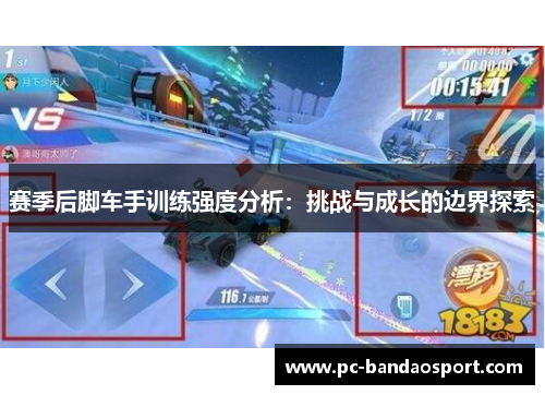 赛季后脚车手训练强度分析：挑战与成长的边界探索