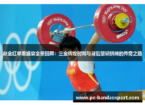 赵金红举重盛宴全景回顾：三金辉煌时刻与背后坚韧拼搏的传奇之路