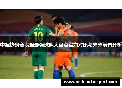 中超热身赛表现最强球队大盘点实力对比与未来前景分析