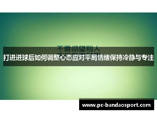 打进进球后如何调整心态应对平局情绪保持冷静与专注
