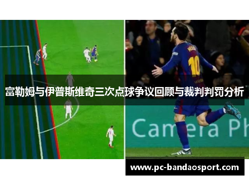 富勒姆与伊普斯维奇三次点球争议回顾与裁判判罚分析