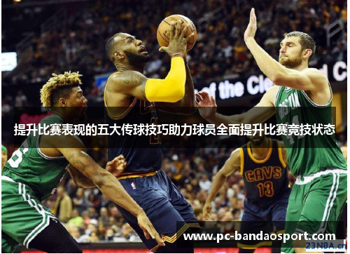 提升比赛表现的五大传球技巧助力球员全面提升比赛竞技状态