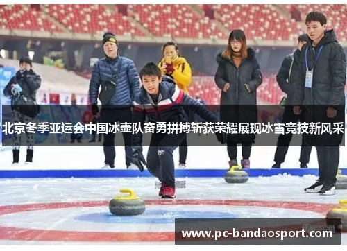 北京冬季亚运会中国冰壶队奋勇拼搏斩获荣耀展现冰雪竞技新风采