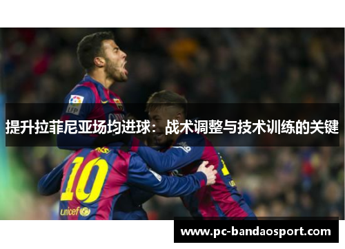 提升拉菲尼亚场均进球：战术调整与技术训练的关键