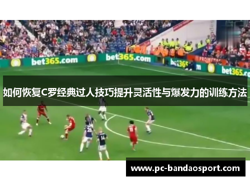 如何恢复C罗经典过人技巧提升灵活性与爆发力的训练方法