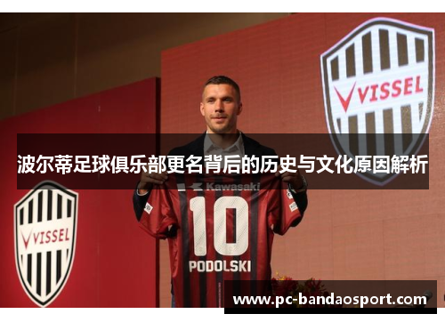波尔蒂足球俱乐部更名背后的历史与文化原因解析 波尔蒂足球俱乐部更名背后的历史与文化原因解析