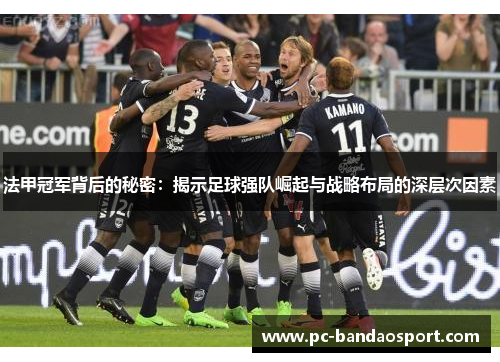 法甲冠军背后的秘密：揭示足球强队崛起与战略布局的深层次因素